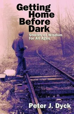Să ajungi acasă înainte de lăsarea întunericului: Povești de înțelepciune pentru toate vârstele - Getting Home Before Dark: Stories of Wisdom for All Ages