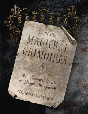 Secretele grimoriilor magice: Descifrarea textelor clasice ale magiei - Secrets of the Magickal Grimoires: The Classical Texts of Magick Deciphered
