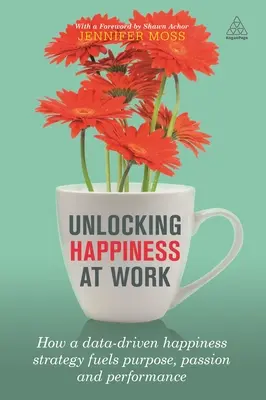 Deblocarea fericirii la locul de muncă: Cum o strategie a fericirii bazată pe date alimentează scopul, pasiunea și performanța - Unlocking Happiness at Work: How a Data-Driven Happiness Strategy Fuels Purpose, Passion and Performance