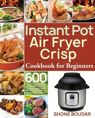 Instant Pot Air Fryer Carte de bucate crocante pentru începători: 600 de rețete ușoare, sănătoase și delicioase pentru a găti mai ușor, mai rapid și mai plăcut pentru tine și - Instant Pot Air Fryer Crisp Cookbook for Beginners: 600 Easy, Healthy and Delicious Recipes for Cooking Easier, Faster and More Enjoyable for You and