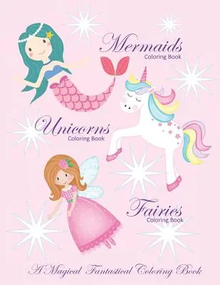 Unicorns Coloring Book Mermaids Coloring Book and Fairies Coloring Book A Magical Fantastical Coloring Book: Carte de colorat pentru fete și băieți cu Mer - Unicorns Coloring Book Mermaids Coloring Book and Fairies Coloring Book A Magical Fantastical Coloring Book: Coloring Book for Girls and Boys with Mer
