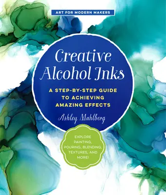 Cerneluri creative cu alcool: Un ghid pas cu pas pentru obținerea unor efecte uimitoare--Explorați pictura, turnarea, amestecarea, texturile și multe altele! - Creative Alcohol Inks: A Step-By-Step Guide to Achieving Amazing Effects--Explore Painting, Pouring, Blending, Textures, and More!