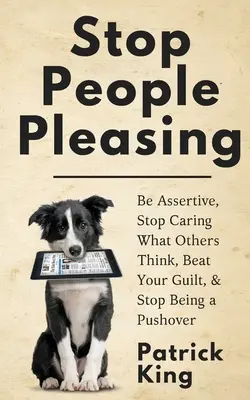 Stop People Pleasing: Fii asertiv, nu-ți mai păsa ce cred alții, învinge-ți vinovăția și nu mai fi un mofturos - Stop People Pleasing: Be Assertive, Stop Caring What Others Think, Beat Your Guilt, & Stop Being a Pushover