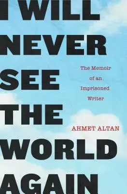 Nu voi mai vedea lumea niciodată: Memoriile unui scriitor întemnițat (The Memoir of an Imprisoned Writer) - I Will Never See the World Again: The Memoir of an Imprisoned Writer