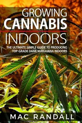Cannabis: Cultivarea canabisului în interior: Ghidul extrem de simplu pentru producerea de marijuana Dank de calitate superioară în interior - Cannabis: Growing Cannabis Indoors: The Ultimate Simple Guide To Producing Top-Grade Dank Marijuana Indoors