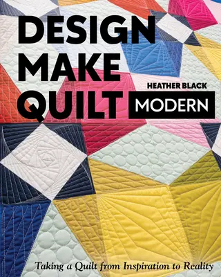 Proiectare, realizare, cuvertură modernă: Trecerea unei cuverturi de la inspirație la realitate - Design, Make, Quilt Modern: Taking a Quilt from Inspiration to Reality