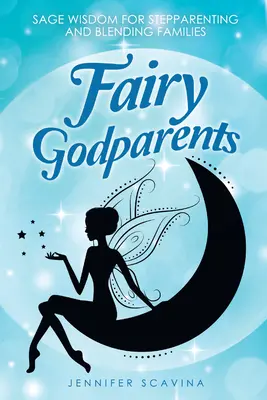 Zânele nașe: Înțelepciune înțeleaptă pentru părinți vitregi și familii mixte - Fairy Godparents: Sage Wisdom for Stepparenting and Blending Families