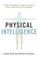 Inteligența fizică: Exploatați inteligența neexploatată a corpului dumneavoastră pentru a realiza mai multe, a vă stresa mai puțin și a trăi mai fericit - Physical Intelligence: Harness Your Body's Untapped Intelligence to Achieve More, Stress Less and Live More Happily