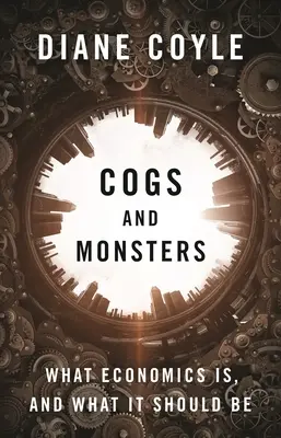 Dinguri și monștri: Ce este economia și ce ar trebui să fie - Cogs and Monsters: What Economics Is, and What It Should Be