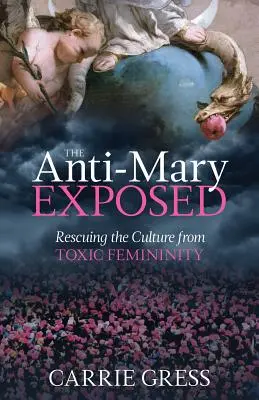 The Anti-Mary Exposed: Salvarea culturii de feminitatea toxică (Rescuing the Culture from Toxic Femininity) - The Anti-Mary Exposed: Rescuing the Culture from Toxic Femininity