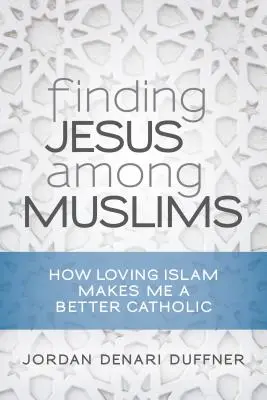 Finding Jesus Among Muslims: Cum iubirea islamului mă face un catolic mai bun - Finding Jesus Among Muslims: How Loving Islam Makes Me a Better Catholic