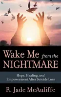 Trezește-mă din coșmar: Speranță, vindecare și împuternicire după pierderea prin sinucidere - Wake Me from the Nightmare: Hope, Healing, and Empowerment After Suicide Loss
