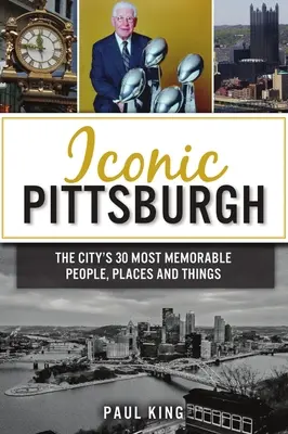 Iconic Pittsburgh: Cele mai memorabile 30 de persoane, locuri și lucruri ale orașului - Iconic Pittsburgh: The City's 30 Most Memorable People, Places and Things