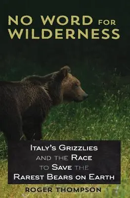 Niciun cuvânt pentru sălbăticie: Grizzlies din Italia și cursa pentru salvarea celor mai rari urși de pe Pământ - No Word for Wilderness: Italy's Grizzlies and the Race to Save the Rarest Bears on Earth