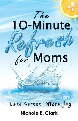 The 10-Minute Refresh for Moms: Mai puțin stres, mai multă bucurie - The 10-Minute Refresh for Moms: Less Stress, More Joy