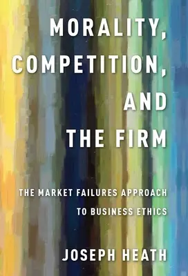 Moralitate, concurență și firmă: Abordarea eșecurilor pieței față de etica afacerilor - Morality, Competition, and the Firm: The Market Failures Approach to Business Ethics
