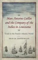 Marc-Antoine Caillot and the Company of the Indies in Louisiana: Comerțul în lumea atlantică franceză - Marc-Antoine Caillot and the Company of the Indies in Louisiana: Trade in the French Atlantic World