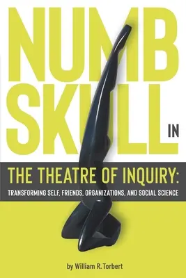 Numbskull in the Theatre of Inquiry: Transformarea sinelui, a prietenilor, a organizațiilor și a științelor sociale - Numbskull in the Theatre of Inquiry: Transforming Self, Friends, Organizations, and Social Science