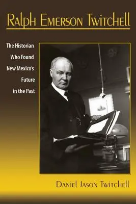 Ralph Emerson Twitchell: Istoricul care a găsit viitorul statului New Mexico în trecut - Ralph Emerson Twitchell: The Historian Who Found New Mexico's Future in the Past