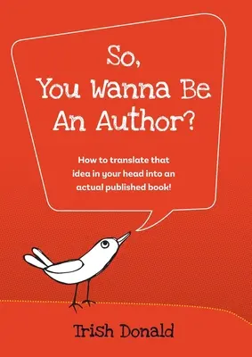 So, You Wanna Be an Author?: Cum să transpui acea idee din capul tău într-o carte publicată cu adevărat! - So, You Wanna Be an Author?: How to translate that idea in your head into an actual published book!