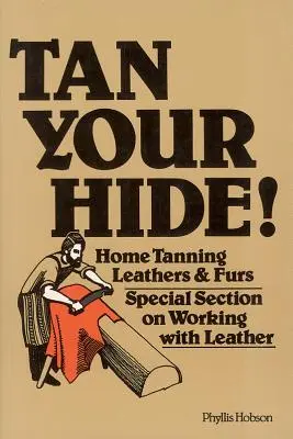 Tan Your Hide!: Tăbăcirea la domiciliu a pieilor și blănurilor - Tan Your Hide!: Home Tanning Leathers & Furs