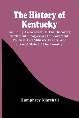 The History Of Kentucky: Inclusiv o relatare a descoperirii, colonizării, îmbunătățirii progresive, evenimentelor politice și militare și prezentului - The History Of Kentucky: Including An Account Of The Discovery, Settlement, Progressive Improvement, Political And Military Events, And Present