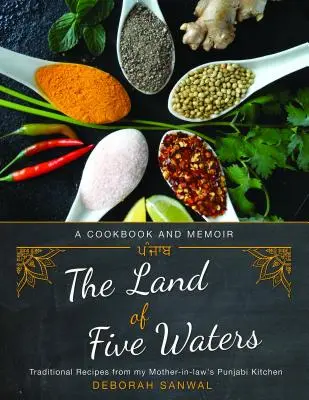 The Land of Five Waters: Rețete tradiționale din bucătăria Punjabi a soacrei mele - The Land of Five Waters: Traditional Recipes from My Mother-In-Law's Punjabi Kitchen