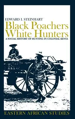Braconieri negri, vânători albi: O istorie socială a vânătorii în Kenya colonială - Black Poachers, White Hunters: A Social History of Hunting in Colonial Kenya