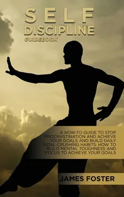 Ghid de autodisciplină: A How-To Guide To Stop Procrastination And Achieve Your Goals And Build Daily Goal-Crushing Habits. Cum Să Construiești Menta - Self-Discipline Guidebook: A How-To Guide To Stop Procrastination And Achieve Your Goals And Build Daily Goal-Crushing Habits. How To Build Menta