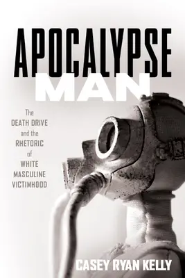 Apocalypse Man: Motivația morții și retorica victimizării masculine albe - Apocalypse Man: The Death Drive and the Rhetoric of White Masculine Victimhood