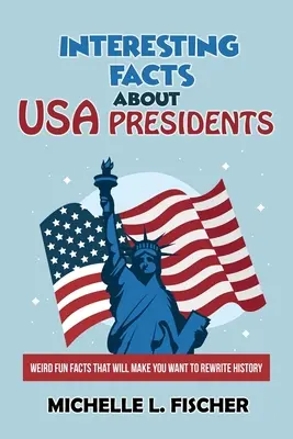 Fapte interesante despre președinții SUA: Weird Fun Facts That Will Make You Want To Rewrite History (Fapte ciudate și amuzante care te vor face să vrei să rescrii istoria) - Interesting Facts About USA Presidents: Weird Fun Facts That Will Make You Want To Rewrite History