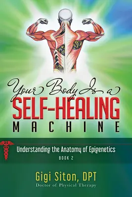 Corpul tău este o mașină de autovindecare Cartea 2: Înțelegerea anatomiei epigeneticii - Your Body Is a Self-Healing Machine Book 2: Understanding the Anatomy of Epigenetics