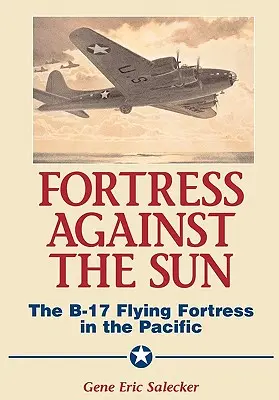 Fortăreața împotriva soarelui: Fortăreața zburătoare B-17 în Pacific - Fortress Against the Sun: The B-17 Flying Fortress in the Pacific