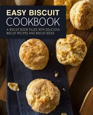 Carte de bucate cu biscuiți ușori: A Biscuit Book Filled with Delicious Biscuit Recipes and Biscuit Ideas (2nd Edition) - Easy Biscuit Cookbook: A Biscuit Book Filled with Delicious Biscuit Recipes and Biscuit Ideas (2nd Edition)