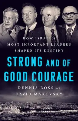 Fiți puternici și curajoși: Cum cei mai importanți lideri ai Israelului i-au modelat destinul - Be Strong and of Good Courage: How Israel's Most Important Leaders Shaped Its Destiny