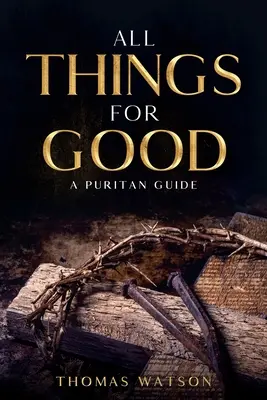 Toate lucrurile spre bine: Un ghid puritan - All Things for Good: A Puritan Guide
