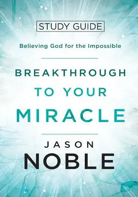 Breakthrough to Your Miracle: Ghid de studiu: Crezând în Dumnezeu pentru imposibil - Breakthrough to Your Miracle: Study Guide: Believing God for the Impossible