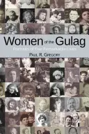 Femeile din Gulag: Portretele a cinci vieți remarcabile - Women of the Gulag: Portraits of Five Remarkable Lives