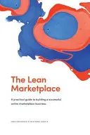 The Lean Marketplace: un ghid practic pentru construirea unei afaceri de succes pe piața online - The Lean Marketplace: a Practical Guide to Building a Successful Online Marketplace Business