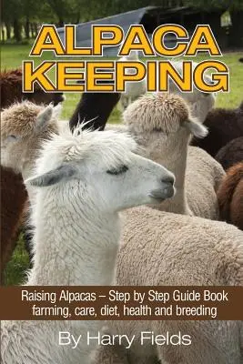 Păstrarea Alpaca: Raising Alpacas - Step by Step Guide Book... Creștere, îngrijire, dietă, sănătate și reproducere - Alpaca Keeping: Raising Alpacas - Step by Step Guide Book... Farming, Care, Diet, Health and Breeding