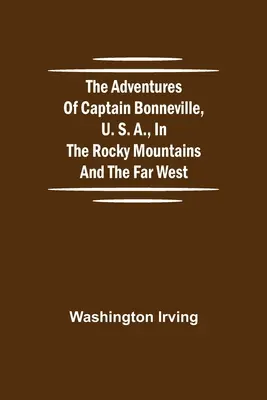 Aventurile căpitanului Bonneville, U. S. A., în Munții Stâncoși și Vestul Îndepărtat - The Adventures of Captain Bonneville, U. S. A., in the Rocky Mountains and the Far West