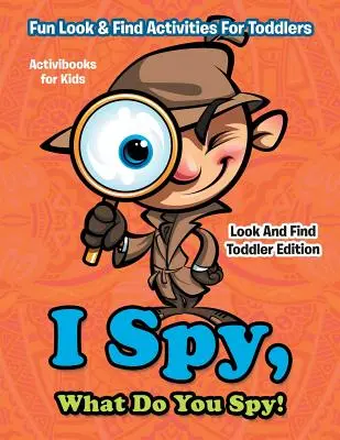 I Spy, What Do You Spy! Activități distractive de căutat și găsit pentru copii mici - Look And Find Toddler Edition - I Spy, What Do You Spy! Fun Look & Find Activities For Toddlers - Look And Find Toddler Edition