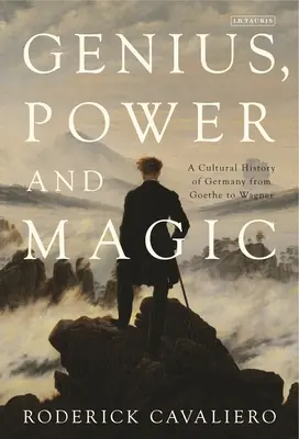 Geniu, putere și magie: o istorie culturală a Germaniei de la Goethe la Wagner - Genius, Power and Magic: A Cultural History of Germany from Goethe to Wagner