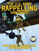 US Army Rappelling Handbook - Operațiuni militare de coborâre în rapel: Tehnici, instruire și proceduri de siguranță pentru coborârea în rapel de pe turnuri, stânci, munți - The US Army Rappelling Handbook - Military Abseiling Operations: Techniques, Training and Safety Procedures for Rappelling from Towers, Cliffs, Mounta