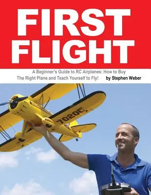 Primul zbor: A Beginner's Guide to RC Airplanes: How to Buy the Right Plane and Teach Yourself to Fly! - First Flight: A Beginner's Guide to RC Airplanes: How to Buy the Right Plane and Teach Yourself to Fly!