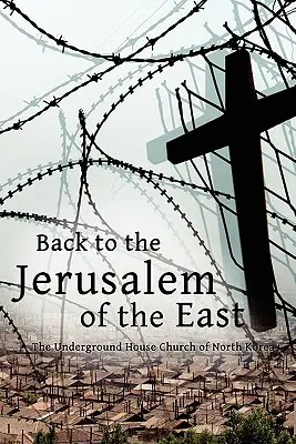 Înapoi la Ierusalimul de Est: Biserica subterană din Coreea de Nord - Back to the Jerusalem of the East: The Underground House Church of North Korea