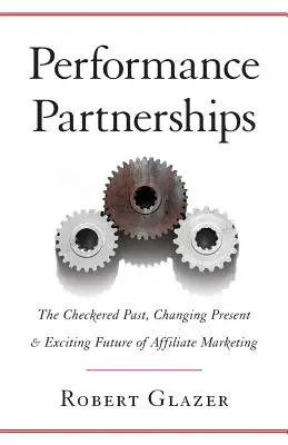 Parteneriate de performanță: Trecutul complicat, prezentul în schimbare și viitorul incitant al marketingului afiliat - Performance Partnerships: The Checkered Past, Changing Present & Exciting Future of Affiliate Marketing