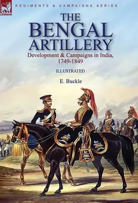 The Bengal Artillery: Dezvoltare și campanii în India, 1749-1849 - The Bengal Artillery: Development & Campaigns in India, 1749-1849