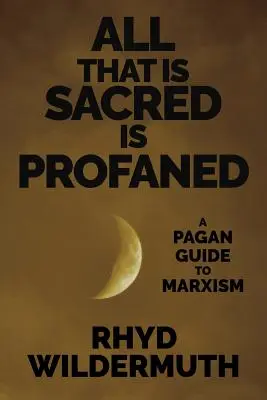 Tot ceea ce este sacru este profanat: Un ghid păgân al marxismului - All That Is Sacred Is Profaned: A Pagan Guide to Marxism