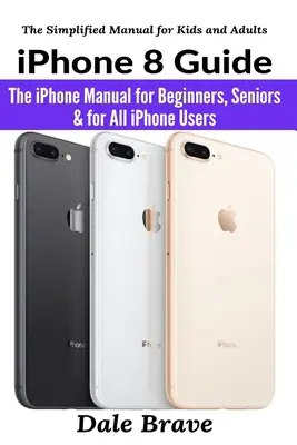 Ghid iPhone 8: Manualul iPhone pentru începători, seniori și pentru toți utilizatorii de iPhone - iPhone 8 Guide: The iPhone Manual for Beginners, Seniors & for All iPhone Users